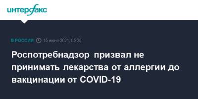 Роспотребнадзор призвал не принимать лекарства от аллергии до вакцинации от COVID-19 - interfax.ru - Москва