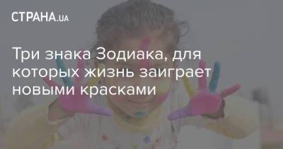 Три знака Зодиака, для которых жизнь заиграет новыми красками - strana.ua