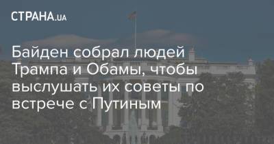 Дональд Трамп - Владимир Путин - Барак Обама - Майкл Макфол - Байден - Байден собрал людей Трампа и Обамы, чтобы выслушать их советы по встрече с Путиным - strana.ua - Украина - Вашингтон - Переговоры