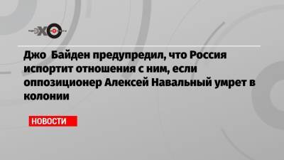 Владимир Путин - Алексей Навальный - Джо Байден - Джо Байден предупредил, что Россия испортит отношения с ним, если оппозиционер Алексей Навальный умрет в колонии - echo.msk.ru - Брюссель