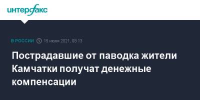 Пострадавшие от паводка жители Камчатки получат денежные компенсации - interfax.ru - Москва - Камчатский край