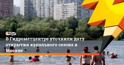 Роман Вильфанд - В Гидрометцентре уточнили дату открытия купального сезона в Москве - ridus.ru - Москва