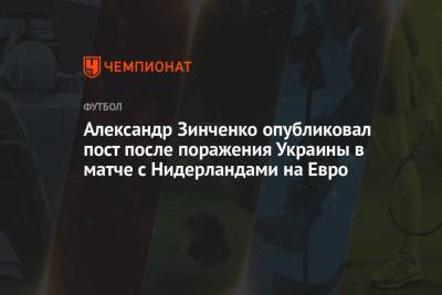 Александр Зинченко - Андрей Ярмоленко - Роман Яремчук - На Евро - Александр Зинченко опубликовал пост после поражения Украины в матче с Нидерландами на Евро - championat.com - Австрия - Англия - Голландия