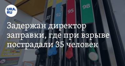 Задержан директор заправки, где при взрыве пострадали 35 человек - ura.news - Новосибирск - Новосибирская обл.
