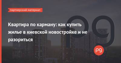 Квартира по карману: как купить жилье в киевской новостройке и не разориться - thepage.ua - Киев