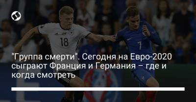 На Евро - "Группа смерти". Сегодня на Евро-2020 сыграют Франция и Германия – где и когда смотреть - liga.net - Венгрия - Португалия