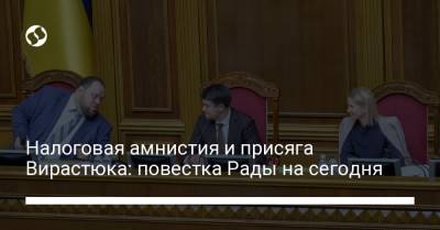 Василий Вирастюк - Налоговая амнистия и присяга Вирастюка: повестка Рады на сегодня - liga.net - Ивано-Франковская обл.