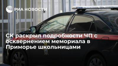 Олег Пешков - В СК заявили, что перед с осквернением мемориала в Приморье школьницы пили спиртное - ria.ru - Приморье край - Владивосток