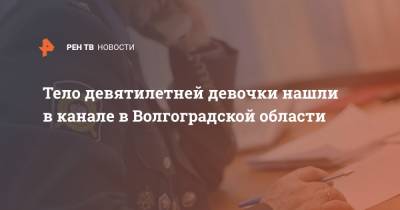 Тело девятилетней девочки нашли в канале в Волгоградской области - ren.tv - Волгоградская обл. - район Николаевский