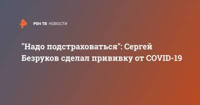 Сергей Собянин - Сергей Безруков - "Надо подстраховаться": Сергей Безруков сделал прививку от COVID-19 - ren.tv - Москва