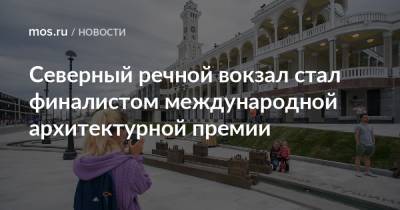Северный речной вокзал стал финалистом международной архитектурной премии - mos.ru - Москва - Париж - Брюссель