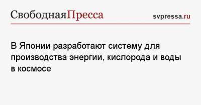 В Японии разработают систему для производства энергии, кислорода и воды в космосе - svpressa.ru - Япония