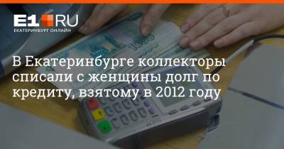 Артем Устюжанин - В Екатеринбурге коллекторы списали с женщины долг по кредиту, взятому в 2012 году - e1.ru - Екатеринбург