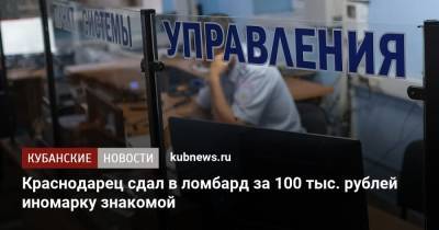 Краснодарец сдал в ломбард за 100 тыс. рублей иномарку знакомой - kubnews.ru - Краснодарский край - Краснодар