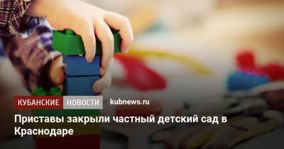 Приставы закрыли частный детский сад в Краснодаре - kubnews.ru - Краснодарский край - Краснодар