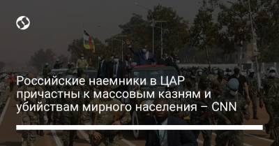 Российские наемники в ЦАР причастны к массовым казням и убийствам мирного населения – CNN - liga.net