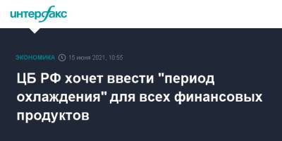 Эльвира Набиуллина - ЦБ РФ хочет ввести "период охлаждения" для всех финансовых продуктов - interfax.ru - Москва