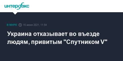 Украина отказывает во въезде людям, привитым "Спутником V" - interfax.ru - Москва - Украина