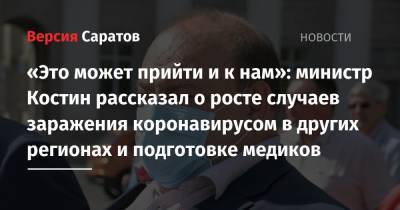 Олег Костин - «Это может прийти и к нам»: министр Костин рассказал о росте случаев заражения коронавирусом в других регионах и подготовке медиков - nversia.ru - Саратовская обл.