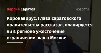 Сергей Собянин - Роман Бусаргин - Коронавирус. Глава саратовского правительства рассказал, планируется ли в регионе ужесточение ограничений, как в Москве - nversia.ru - Москва - Санкт-Петербург - Саратовская обл. - Саратов