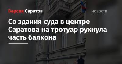 Со здания суда в центре Саратова на тротуар рухнула часть балкона - nversia.ru - Саратов