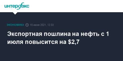 Экспортная пошлина на нефть с 1 июля повысится на $2,7 - interfax.ru - Москва