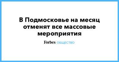 Андрей Воробьев - В Подмосковье на месяц отменят все массовые мероприятия - forbes.ru - Москва - Московская обл. - Московская область