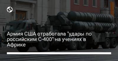 Армия США отработала "удары по российским С-400" на учениях в Африке - liga.net - Сенегал