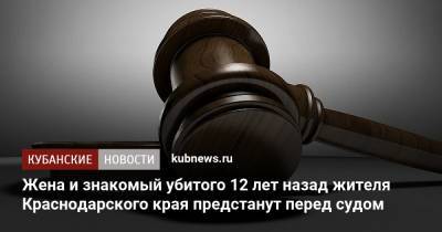 Жена и знакомый убитого 12 лет назад жителя Краснодарского края предстанут перед судом - kubnews.ru - Краснодарский край - Следственный Комитет