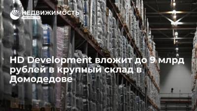 HD Development вложит до 9 млрд рублей в крупный склад в Домодедове - realty.ria.ru - Москва - Строительство