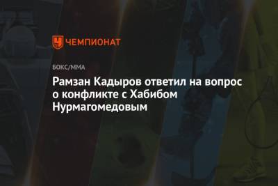 Хабиб Нурмагомедов - Рамзан Кадыров - Хамзат Чимаев - Рамзан Кадыров ответил на вопрос о конфликте с Хабибом Нурмагомедовым - championat.com - респ. Чечня