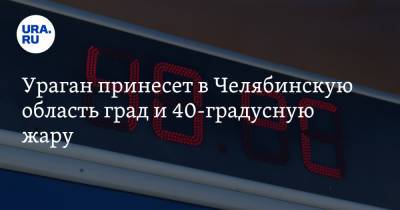 Ураган принесет в Челябинскую область град и 40-градусную жару - ura.news - Челябинская обл.