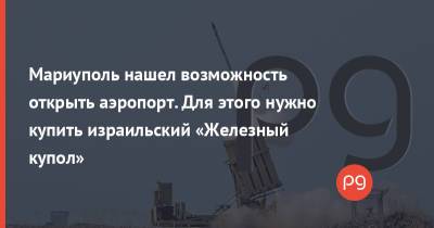 Андрей Таран - Мариуполь нашел возможность открыть аэропорт. Для этого нужно купить израильский «Железный купол» - thepage.ua - США - Украина - Мариуполь - Иерусалим - Сергей