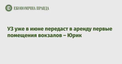 Иван Юрик - УЗ уже в июне передаст в аренду первые помещения вокзалов – Юрик - epravda.com.ua - Украина