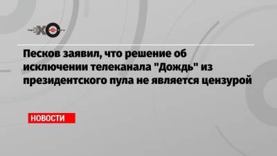Дмитрий Песков - Алексей Венедиктов - Песков заявил, что решение об исключении телеканала «Дождь» из президентского пула не является цензурой - echo.msk.ru - Москва