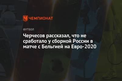 Станислав Черчесов - Андрей Панков - На Евро - Черчесов рассказал, что не сработало у сборной России в матче с Бельгией на Евро-2021 - championat.com - Санкт-Петербург - Финляндия