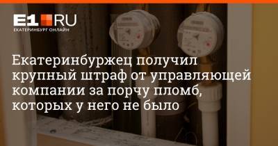 Артем Устюжанин - Екатеринбуржец получил крупный штраф от управляющей компании за порчу пломб, которых у него не было - e1.ru - Екатеринбург