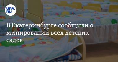 В Екатеринбурге сообщили о минировании всех детских садов - ura.news - Екатеринбург - Челябинск - Югра - Курган