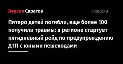 Пятеро детей погибли, еще более 100 получили травмы: в регионе стартует пятидневный рейд по предупреждению ДТП с юными пешеходами - nversia.ru - Саратовская обл.