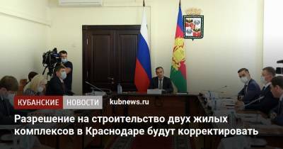 Вениамин Кондратьев - Разрешение на строительство двух жилых комплексов в Краснодаре будут корректировать - kubnews.ru - Краснодарский край - Краснодар