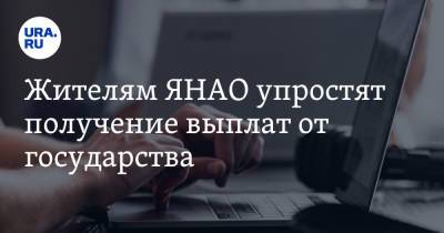 Жителям ЯНАО упростят получение выплат от государства - ura.news - окр. Янао