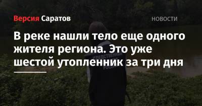 В реке нашли тело еще одного жителя региона. Это уже шестой утопленник за три дня - nversia.ru - Саратовская обл.