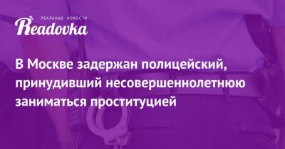 В Москве задержан полицейский, принудивший несовершеннолетнюю заниматься проституцией - readovka.news - Москва