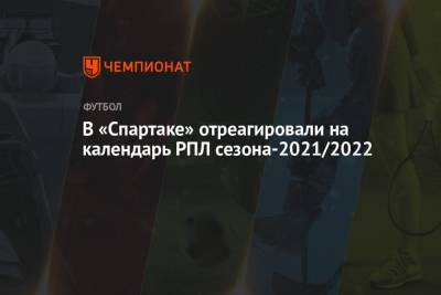 Антон Фетисов - В «Спартаке» отреагировали на календарь РПЛ сезона-2021/2022 - championat.com