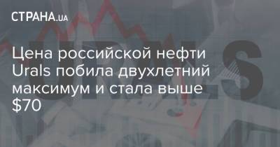 Цена российской нефти Urals побила двухлетний максимум и стала выше $70 - strana.ua
