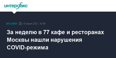 За неделю в 77 кафе и ресторанах Москвы нашли нарушения COVID-режима - interfax.ru - Москва