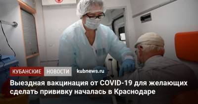 Выездная вакцинация от COVID-19 для желающих сделать прививку началась в Краснодаре - kubnews.ru - Краснодарский край - Краснодар