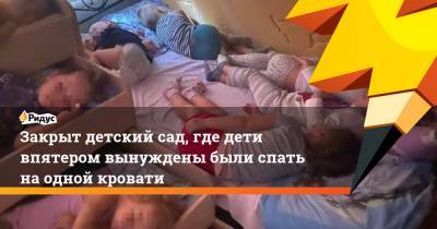 Закрыт детский сад, где дети впятером вынуждены были спать на одной кровати - ridus.ru - Краснодар