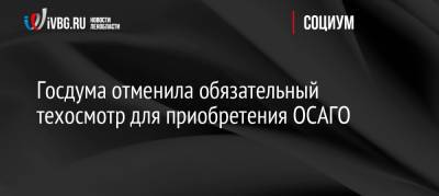 Госдума отменила обязательный техосмотр для приобретения ОСАГО - ivbg.ru - Россия