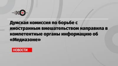 Евгений Пригожин - Василий Пискарев - Думская комиссия по борьбе с иностранным вмешательством направила в компетентные органы информацию об «Медиазоне» - echo.msk.ru